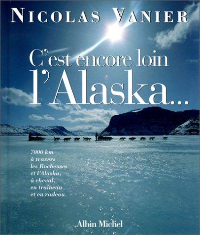 C'est encore loin l'Alaska ? : 7.000 kilomètres à travers les Rocheuses et l'Alaska à cheval, en traîneau et en radeau