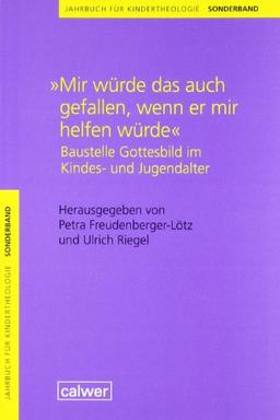 Jahrbuch für Kindertheologie Sonderband: "...Mir würde das auch gefallen, wenn er mir helfen würde": Baustelle Gottesbild im Kindes- und Jugendalter