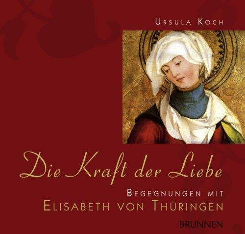 Die Kraft der Liebe. Begegnungen mit Elisabeth von Thüringen