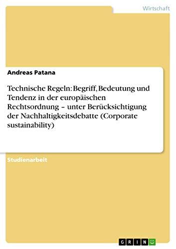 Technische Regeln: Begriff, Bedeutung und Tendenz in der europäischen Rechtsordnung ¿ unter Berücksichtigung der Nachhaltigkeitsdebatte (Corporate sustainability)