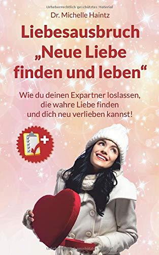 Liebesausbruch „Neue Liebe finden und leben“: Wie du deinen Expartner loslassen, die wahre Liebe finden und dich neu verlieben kannst!