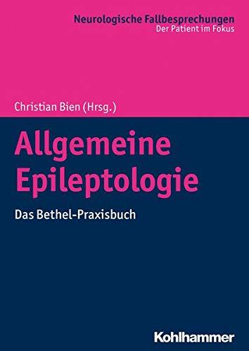 Allgemeine Epileptologie: Das Bethel-Praxisbuch (Neurologische Fallbesprechungen: Der Patient im Fokus)