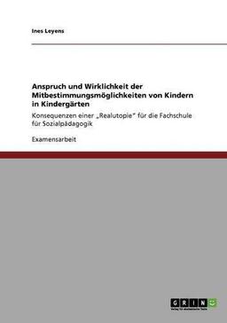 Mitbestimmung von Kindern in Kindergärten: Anspruch und Wirklichkeit: Konsequenzen einer "Realutopie" für die Fachschule für Sozialpädagogik