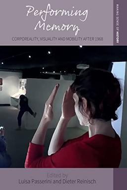 Performing Memory: Corporeality, Visuality, and Mobility after 1968 (Making Sense of History, 47)