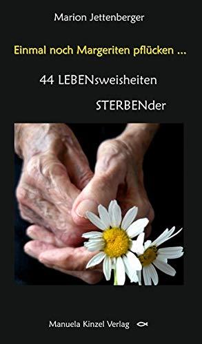 Einmal noch Margeriten pflücken ...: 44 LEBENsweisheiten STERBENder