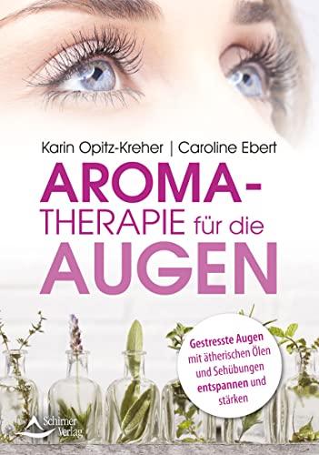 Aromatherapie für die Augen: Gestresste Augen mit ätherischen Ölen und Sehübungen entspannen und stärken