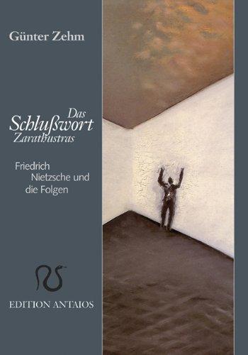 Das Schlusswort Zarathustras: Friedrich Nietzsche und die Folgen