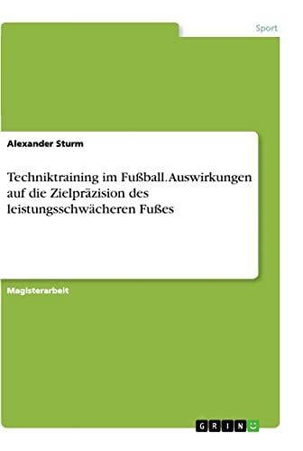 Techniktraining im Fußball. Auswirkungen auf die Zielpräzision des leistungsschwächeren Fußes: Magisterarbeit