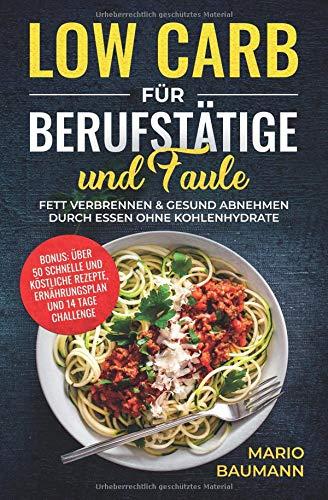 Low Carb für Berufstätige und Faule: Fett verbrennen & gesund abnehmen durch Essen ohne Kohlenhydrate I Bonus: über 50 schnelle und köstliche Rezepte, Ernährungsplan und 14 Tage Challenge