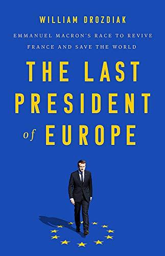 The Last President of Europe: Emmanuel Macron's Race to Revive France and Save the World