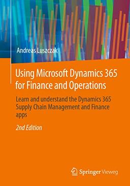 Using Microsoft Dynamics 365 for Finance and Operations: Learn and understand the Dynamics 365 Supply Chain Management and Finance apps