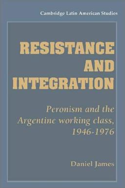 Resistance and Integration: Peronism and the Argentine Working Class, 1946–1976 (Cambridge Latin American Studies, Band 64)