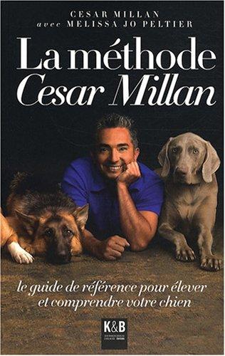 La méthode César Millan : le guide de référence pour élever et comprendre votre chien