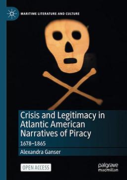 Crisis and Legitimacy in Atlantic American Narratives of Piracy: 1678-1865 (Maritime Literature and Culture)