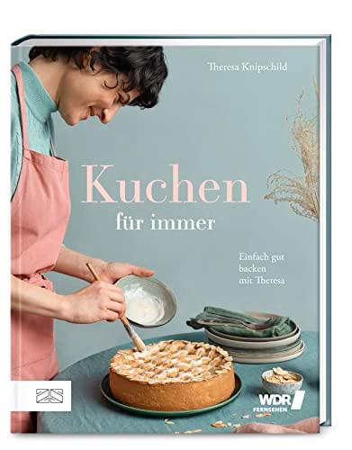 Kuchen für Immer: Einfach gut backen mit Theresa