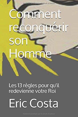 Comment reconquérir son homme: Les 13 règles pour qu'il redevienne votre Roi