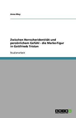 Zwischen Herrscheridentität und persönlichem Gefühl - die Marke-Figur in Gottfrieds Tristan