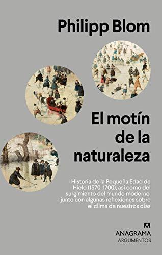 El Motin de la Naturaleza: Historia de la Pequeña Edad de Hielo (1570-1700), así como del surgimiento del mundo moderno, junto con algunas reflexiones ... clima de nuestros días (Argumentos, Band 536)