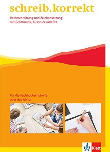 schreib.korrekt / Arbeitsheft für die Fachhochschulreife oder das Abitur: Rechtschreibung und Zeichensetzung mit Grammatik, Ausdruck und Stil