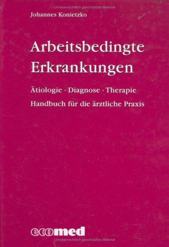 Arbeitsbedingte Erkrankungen: Ätiologie, Diagnose, Therapie - Handbuch für die ärztliche Praxis