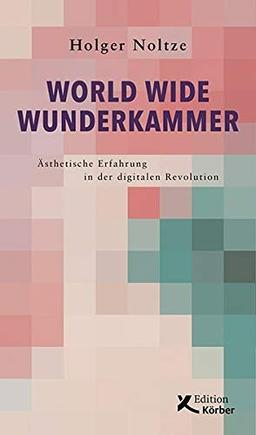 World Wide Wunderkammer: Ästhetische Erfahrung in der digitalen Revolution