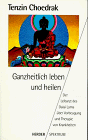 Ganzheitlich leben und heilen - Der Leibarzt des Dalai Lama über Vorbeugung und Therapie von Krankheiten