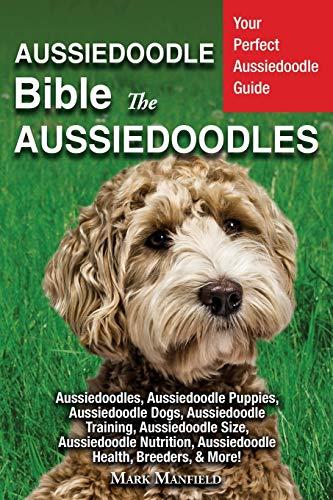 Aussiedoodle Bible And Aussiedoodles: Your Perfect Aussiedoodle Guide Aussiedoodles, Aussiedoodle Puppies, Aussiedoodle Dogs, Aussiedoodle Training, ... Aussiedoodle Health, Breeders, & More!