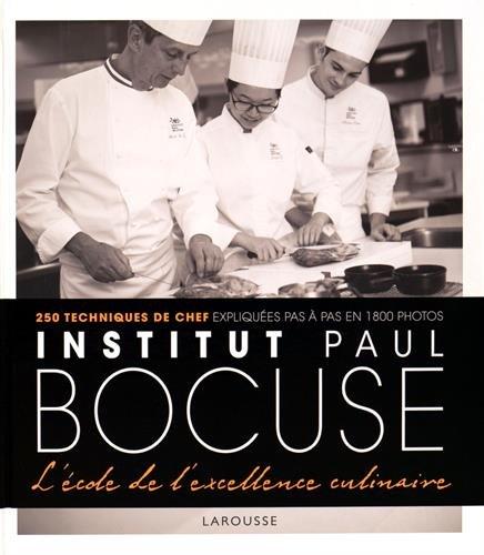 Institut Paul Bocuse, l'école de l'excellence culinaire : 250 techniques de chef expliquées pas à pas en 1.800 photos