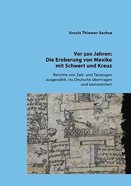 Vor 500 Jahren: Die Eroberung von Mexiko mit Schwert und Kreuz: Berichte von Zeit- und Tatzeugen ausgewählt, ins Deutsche übertragen und kommentiert