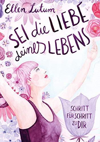 Sei die Liebe deines Lebens: Schritt für Schritt zu dir