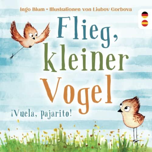 Flieg, kleiner Vogel. Vuela, pajarito.: Spielerisch Spanisch lernen: Kinderbuch ab 3 Jahren mit einer süßen Tiergeschichte auf Deutsch und Spanisch. Geeignet für Kita, Grundschule und zu Hause!