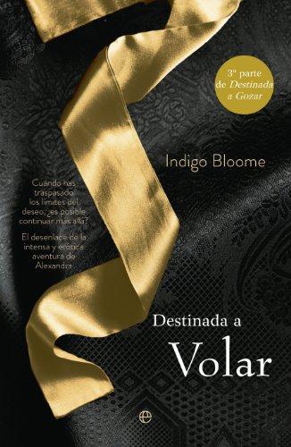 Destinada a volar : cuando has traspasado los límites del deseo, ¿es posible continuar más allá? : el desenlace de la intensa y erótica aventura de Alexandra (Ficción)