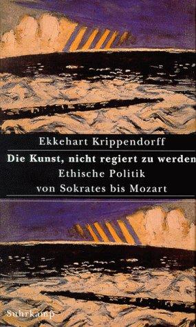 Die Kunst, nicht regiert zu werden. Ethische Politik von Sokrates bis Mozart