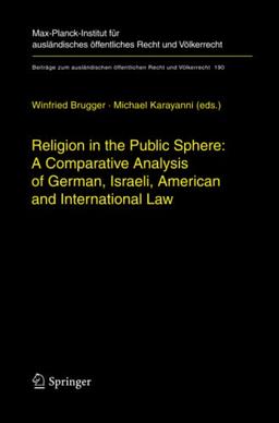 Religion in the Public Sphere: A Comparative Analysis of German, Israeli, American and International Law (Beiträge zum ausländischen öffentlichen Recht und Völkerrecht, Band 190)