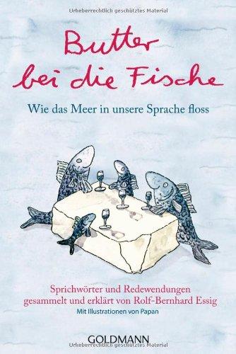 Butter bei die Fische: Wie das Meer in unsere Sprache floss - Sprichwörter und Redewendungen gesammelt und erklärt von Rolf-Bernhard Essig - Mit Illustrationen von Papan