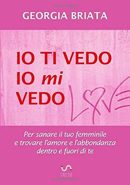 Io ti vedo, io mi vedo: Per sanare il tuo femminile e trovare l'amore e l'abbondanza dentro e fuori di te