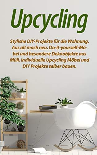 Upcycling: Stylishe DIY-Projekte für die Wohnung. Aus alt mach neu. Do-it-yourself-Möbel und besondere Dekoobjekte aus Müll. Individuelle Upcycling Möbel und DIY Projekte selber bauen.