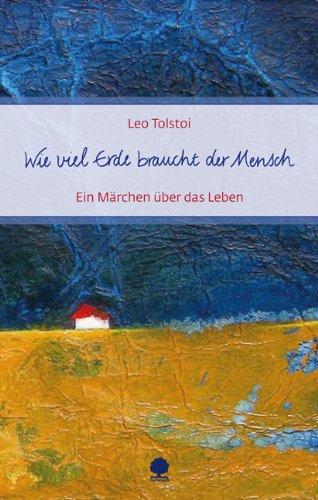 Wie viel Erde braucht der Mensch: Ein Märchen über das Leben