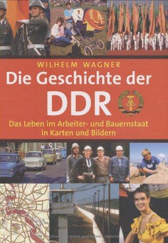 Die Geschichte der DDR: Das Leben im Arbeiter- und Bauernstaat in Karten und Bildern