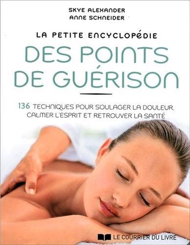 La petite encyclopédie des points de guérison : 136 techniques pour soulager la douleur, calmer l'esprit et retrouver la santé