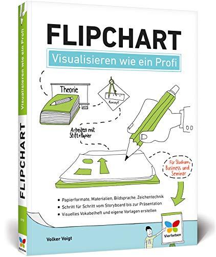 Flipchart: Visualisieren wie ein Profi. Der Ratgeber für Studium, Business und Seminar