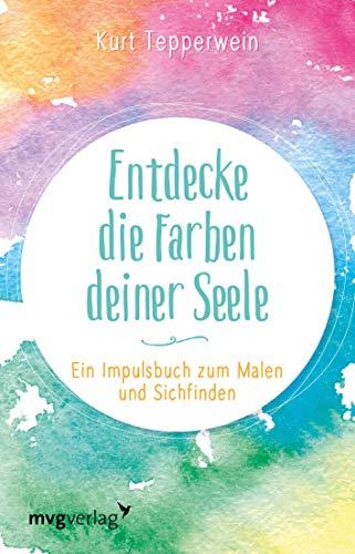 Entdecke die Farben deiner Seele: Ein Impulsbuch zum Malen und Sichfinden