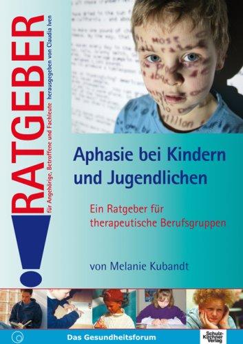 Aphasie bei Kindern und Jugendlichen: Ein Ratgeber für therapeutische Berufsgruppen (Ratgeber für Angehörige, Betroffene und Fachleute)