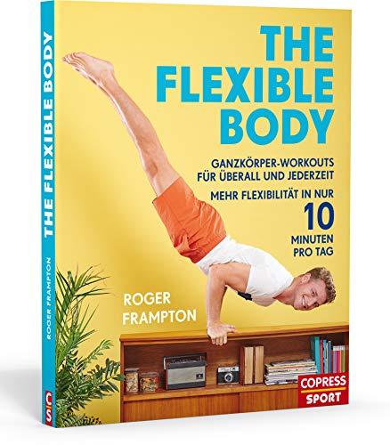 The Flexible Body: Ganzkörper-Workouts für überall und jederzeit Mehr Flexibilität in nur 10 Minuten pro Tag