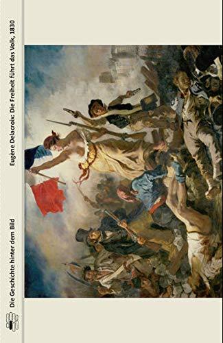 Eugène Delacroix: Die Freiheit führt das Volk, 1830 (Die Geschichte hinter dem Bild)