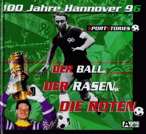 Der Ball. Der Rasen. Die Roten. 100 Jahre Hannover 96