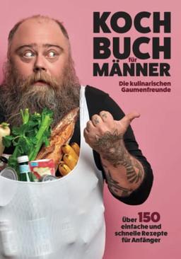 Kochbuch für Männer: Über 150 einfache und schnelle Rezepte für Anfänger!