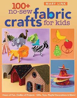 100+ No-sew Fabric Crafts for Kids: Hours of Fun, Oodles of Projects, Gifts, Toys, Playful Decorations & More! (Quilter's Academy, Band 1)