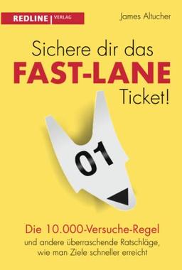 Sichere dir das Fast-Lane-Ticket!: Die 10.000-Versuche-Regel und andere überraschende Ratschläge, wie man Ziele schneller erreicht