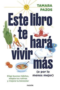 Este libro te hará vivir más (o por lo menos mejor): Elige buenos hábitos, adapta tus rutinas y mejora tu bienestar (Divulgación)